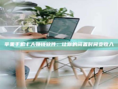 齐河苹果手机十大赚钱软件：让你的闲置时间变收入