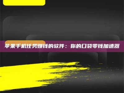 齐河苹果手机任务赚钱的软件：你的口袋零钱加速器