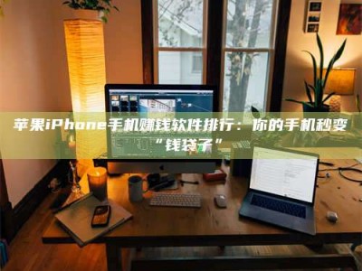 齐河苹果iPhone手机赚钱软件排行：你的手机秒变“钱袋子”