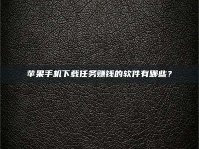 齐河苹果手机下载任务赚钱的软件有哪些？