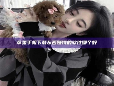 齐河苹果手机下载东西赚钱的软件哪个好