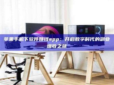 齐河苹果手机下软件赚钱app：开启数字时代的副业增收之旅